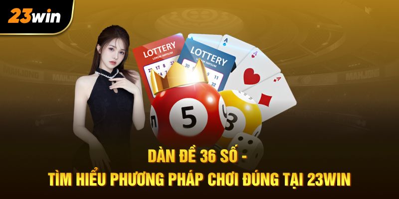 Dàn Đề 36 Số - Tìm Hiểu Phương Pháp Chơi Để Ăn Tiền cực dễ Tại 23WIN