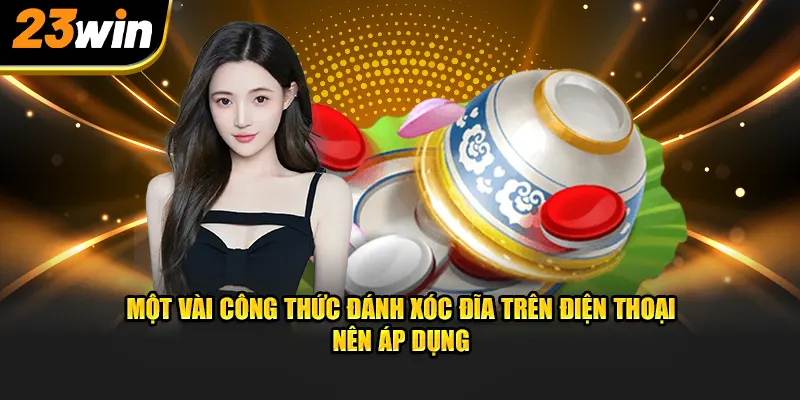 Một vài công thức đánh xóc đĩa trên điện thoại nên áp dụng thực tế trên cổng game 23win