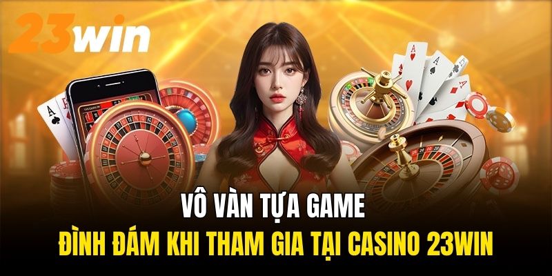 Vô vàn tựa game đình đám khi người chơi tham gia tại sảnh Casino 23Win