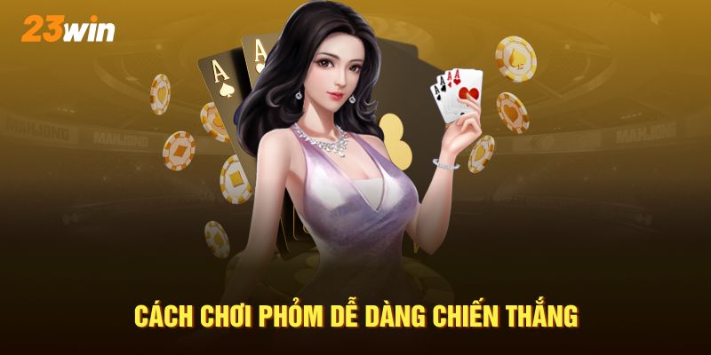 Cách chơi Phỏm dễ dàng chiến thắng trên 23WIN