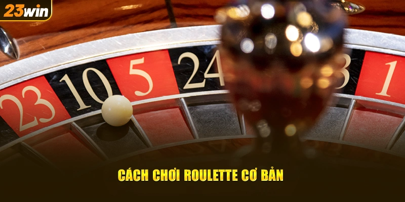 Cách chơi Roulette cơ bản tại nhà cái 23win