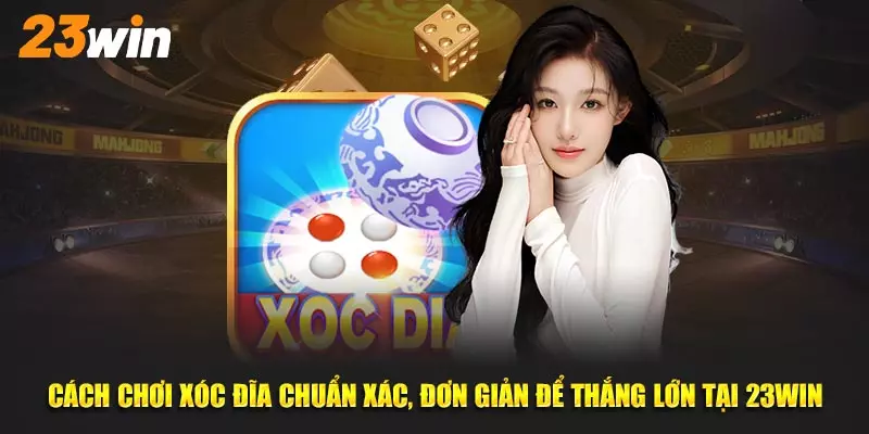 Cách Chơi Xóc Đĩa Đơn Giản Và Hiệu Quả Trên 99% Tại 23Win