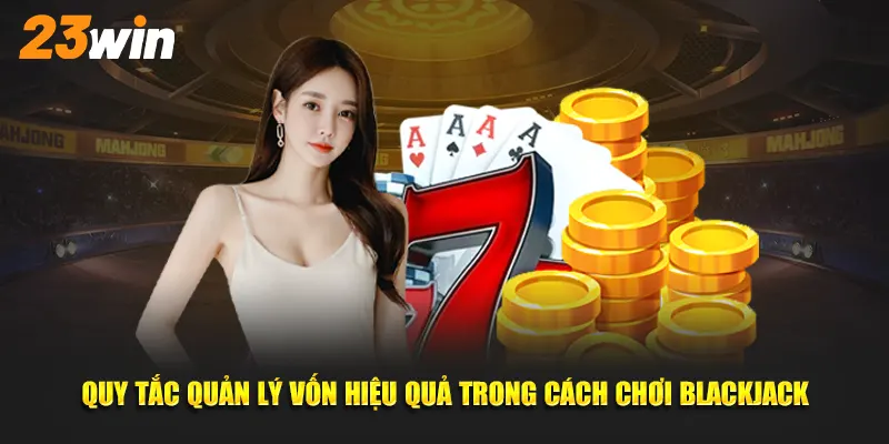 Quy tắc quản lý vốn hiệu quả trong cách chơi Blackjack