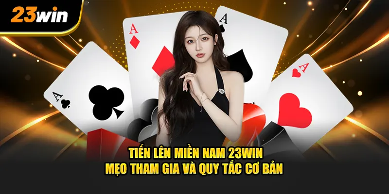 Tiến Lên Miền Nam 23Win - Hướng Dẫn Cơ Bản Và Mẹo Thắng