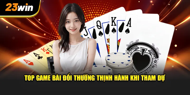 Top game bài đổi thưởng thịnh hành khi chơi tại nhà cái 23WIN